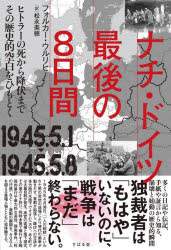 ナチ・ドイツ最後の8日間　1945．5．1－1945．5．8　ヒトラーの死から降伏までその歴史的空白をひもとく