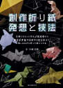 創作折り紙発想と技法 正確にきれいに折るノウハウからオリジナル作品創作のヒントまで、楽しみながら折って身につける