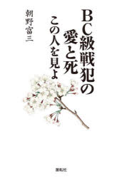 BC級戦犯の愛と死　この人を見よ　朝野富三　著
