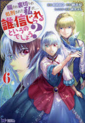 騙され裏切られ処刑された私が……誰を信じられるというのでしょう？ 6 AMAO 漫画 榊万桜 原作 麻先みち キャラクター原案