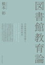 図書館教育論 学校図書館の苦闘と可能性の歴史 根本彰 著