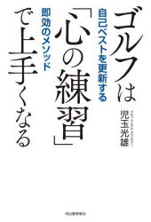 ゴルフは「心の練習」で上手くなる　自己ベストを更新する即効のメソッド　児玉光雄　著
