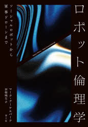 ロボット倫理学　ソーシャルロボットから軍事ドローンまで　マーク・クーケルバーク　著　田畑暁生　訳