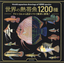 世界の熱帯魚1200種 ウロコ1枚から設計ソフトで緻密に構築! 岩本光弘 著