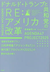 ドナルド・トランプと共和党のRE：アメリカ改革　超保守系改革プラン公約声明集「アジェンダ47」と実行案「プロジェクト2025」の要旨を読み解く　高島康司　著
