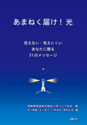 あまねく届け!光 見えない・見えにくいあなたに贈る31のメッセージ/視覚障害者就労相談人材バンク有志/著 吉川典雄/編 石川佳子/編 小林由紀/編 岡田太丞/編