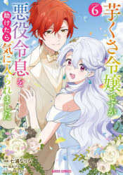 芋くさ令嬢ですが悪役令息を助けたら気に入られました 6／桜あげは／原作 七浦なりな／漫画 くろでこ／キャラクター原案