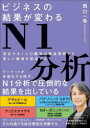 ビジネスの結果が変わるN1分析 実在する1人の顧客の徹底理解から新しい価値を創造する/西口一希/著