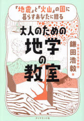 「地震」と「火山」の国に暮らすあなたに贈る大人のための地学の教室／鎌田浩毅／著