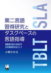 第二言語習得研究とタスクベースの言語指導　課題遂行能力を伸ばす日本語教育を目ざして／小柳かおる／著