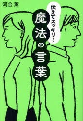 伝えてスッキリ！魔法の言葉／河合薫／著
