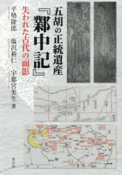 五胡の正統遺産『【ギョウ】中記』　失われた古代の面影／平勢隆郎／著　塩沢裕仁／著　宇都宮美生／著