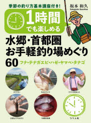 1時間でも楽しめる水郷・首都圏お手軽釣り場めぐり60　フナ・テナガエビ・ハゼ・ヤマベ・タナゴ／坂本..
