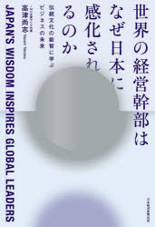 世界の経営幹部はなぜ日本に感化されるのか　伝統文化の叡智に学ぶビジネスの未来／高津尚志／著