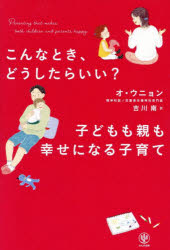 こんなとき、どうしたらいい？子どもも親も幸せになる子育て／オウニョン／著　吉...