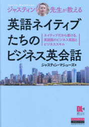 ジャスティン先生が教える英語ネイティブたちのビジネス英会話 ネイティブだから書ける、英語圏のビジネス英語とビジネススキル/ジャスティン・マシューズ/著