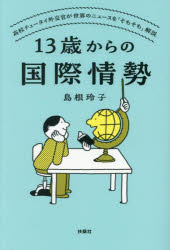 13歳からの国際情勢　高校チュータイ外交官が世界のニュースを「そもそも」解説／島根玲子／著
