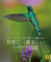 世界で一番美しいハチドリ図鑑　花を求め育んだ、高速で羽ばたく神秘的な姿／水口博也／編著