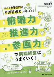 【3980円以上送料無料】俯瞰力・推進力・参画力で病院経営はうまくいく！ 中小規模病院の看護管理者に捧げる！ ウチは大病院じゃないからという言い訳にさようなら／安田直生／編著