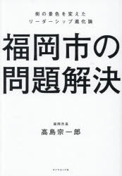 【3980円以上送料無料】福岡市の問題解決 街の景色を変えたリーダーシップ進化論／高島宗一郎／著