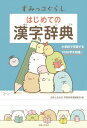 すみっコぐらしはじめての漢字辞典 主婦と生活社学習参考書編集部/主婦と生活社