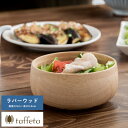 木製 食器 日本製 おしゃれ シンプル taffeta 野菜が喜ぶ木のぬくもり サラダボウル 丸 12cm ラバーウッド ナチュラル 食洗器対応 サラダボール ウッド 野菜
