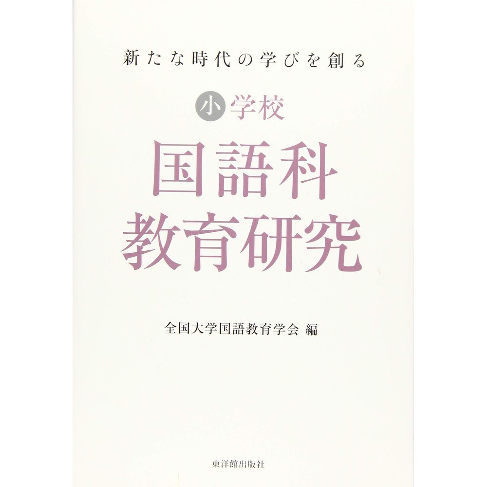 新たな時代の学びを創る 小学校国語科教育研究／全国大学国語教育学会編
