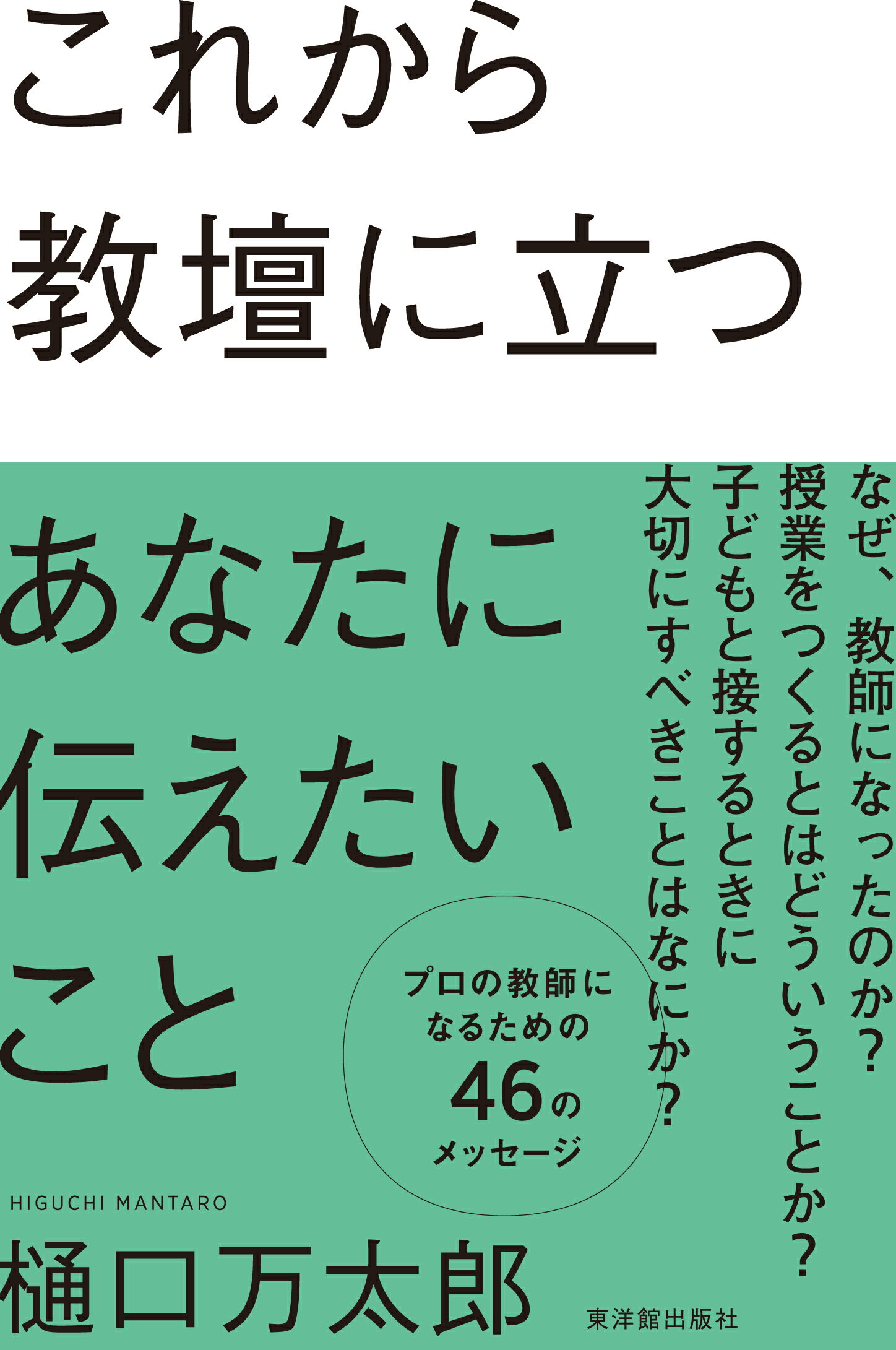 これから教壇に立つあなたに伝えたいこと/樋口 万太郎／著