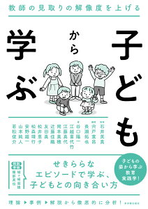 子どもから学ぶ/ 石井 英真／監修、宍戸 寛昌・長瀬 拓也／編著、谷口 陽一・江越 喜代竹・江藤 真代・岡本 美穂・近藤 佳織・友田 真・松井 恵子・松森 靖行・安野 雄一・山本 純人・若松 俊介／著