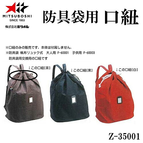 ■こちらの商品は、現在「お取り寄せ」になっております。ご注文から発送まで「4から8営業日」を目安にお考えください。■注文が集中した場合など、発送が遅れたり、在庫切れで販売できなくなる可能性がございます。欠品、納期遅れなどにつきましては、個別にご案内させていただきます。メーカー欠品中の場合は、通常よりお時間を頂戴する場合がございます。その際は、個別に改めてご案内申し上げます。※メーカーが土日祭日が休みの為、すぐに在庫確認を行えない場合もございます。 ※上記、予めご了承の上、ご注文くださいますようお願い致します。 メーカー希望小売価格はメーカーカタログに基づいて掲載しています カタログデータは↑コチラ↑をクリックでご確認頂けます。【商品説明】Z35001 口紐　防具袋用※防具袋用の口紐は以下からお選びください。（大人用・子供用で適応する長さが異なります）取り付け予定の[1]防具袋用が大人用　→　紐の色「茶」「黒」「白」[2]防具袋用が子供用　→　紐の色「茶」「黒」「白」※防具袋用交換用の口紐の販売です。※本体別売り