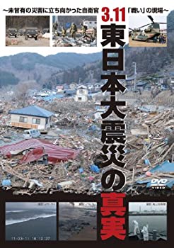  3．11 東日本大震災の真実 〜未曾有の災害に立ち向かった自衛官 戦い の現場〜 