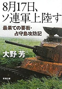 【中古】 8月17日、ソ連軍上陸す—最果ての要衝・占守島攻防記 (新潮文庫)