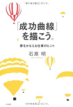 成功曲線を描こう 成功曲線」を描こう。 夢をかなえる仕事のヒント | 石原 明 |本 | 通販