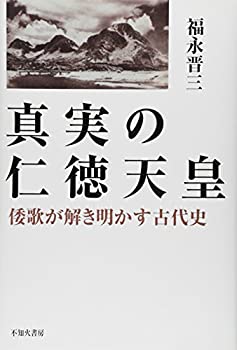  真実の仁徳天皇 倭歌が解き明かす古代史