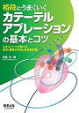  格段にうまくいく カテーテルアブレーションの基本とコツ?エキスパートが教える安全・確実な手技と合併症対策