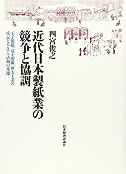 【中古】 近代日本製紙業の競争と協調 王子製紙、富士製紙、樺太工業の成長とカルテル活動の変遷