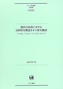 【中古】 現代日本語における分析的な構造をもつ派生動詞?「してある」「しておく」「してしまう」について (ひつじ研究叢書 (言語編) 第153巻)