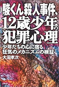 【中古】 駿くん殺人事件、12歳少年の犯罪心理 少年たちの心に宿る狂気のメカニズムの検証