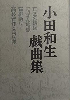 【中古】 小田和生戯曲集 (亡国の構図 にっぽん地獄 猫柳祭り 高杉晋作と奇兵隊)