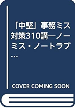 【中古】 「中堅」事務ミス対策310講 ノーミス・ノートラブルのための事例詳解 上 (銀行実務シリーズ)