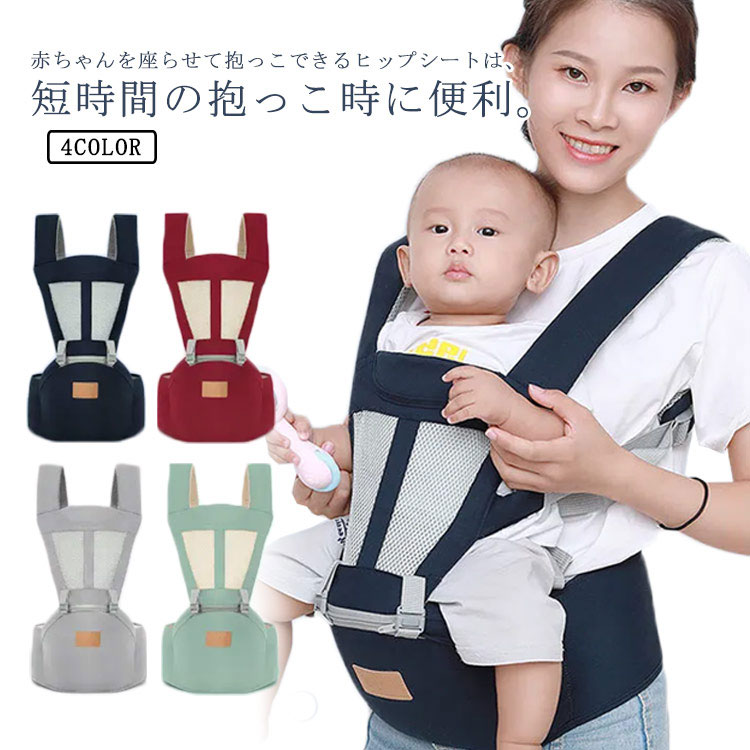 赤ちゃんを座らせて抱っこできるヒップシートは、短時間の抱っこ時に便利。前向き抱っこ、対面抱っこはもちろん、おんぶやヒップシートとしても使える《4WAY仕様》!ウエストベルトタイプで着脱が簡単。赤ちゃんの体重を支え、パパ、ママの腰、腕、肩への負担をサポートします。様々なシーンやお子様の成長に合わせられるので、長い間お使い頂けます♪ サイズFサイズについての説明サイズ：約43*28cm(写真参考)素材綿 ポリエステル色ネイビー ライトグリーン グレー レッド備考 ●サイズ詳細等の測り方はスタッフ間で統一、徹底はしておりますが、実寸は商品によって若干の誤差(1cm〜3cm )がある場合がございますので、予めご了承ください。●製造ロットにより、細部形状の違いや、同色でも色味に多少の誤差が生じます。●パッケージは改良のため予告なく仕様を変更する場合があります。▼商品の色は、撮影時の光や、お客様のモニターの色具合などにより、実際の商品と異なる場合がございます。あらかじめ、ご了承ください。▼生地の特性上、やや匂いが強く感じられるものもございます。数日のご使用や陰干しなどで気になる匂いはほとんど感じられなくなります。▼同じ商品でも生産時期により形やサイズ、カラーに多少の誤差が生じる場合もございます。▼他店舗でも在庫を共有して販売をしている為、受注後欠品となる場合もございます。予め、ご了承お願い申し上げます。▼出荷前に全て検品を行っておりますが、万が一商品に不具合があった場合は、お問い合わせフォームまたはメールよりご連絡頂けます様お願い申し上げます。速やかに対応致しますのでご安心ください。