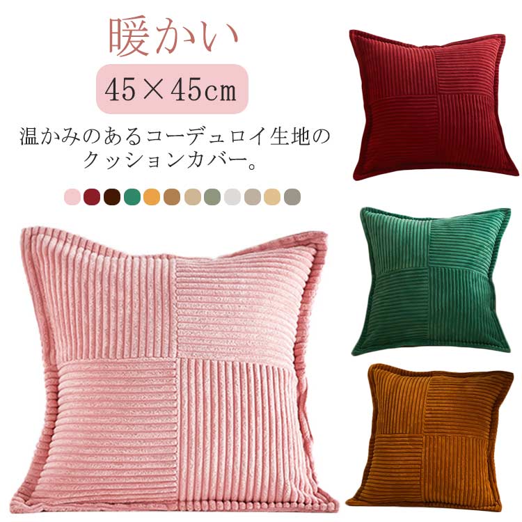 温かみのあるコーデュロイ生地のクッションカバー。秋冬に人気の織物「コーデュロイ」は保温性・保湿性も高く見た目もお洒落な生地です。かぶせるだけで、簡単に お部屋 の 雰囲気 を変えることができます。洗濯機で丸洗いができますので、いつでも清潔を保つことができます。 サイズ 45x45cm サイズについての説明 45x45cm 素材 コーデュロイ 色 ホワイト ピンク アイボリー イエロー ライトグレー グリーン ワインレッド ダークグリーン ベージュ ダークブラウン ブラウン オレンジ 備考 ●サイズ詳細等の測り方はスタッフ間で統一、徹底はしておりますが、実寸は商品によって若干の誤差(1cm～3cm )がある場合がございますので、予めご了承ください。 ●製造ロットにより、細部形状の違いや、同色でも色味に多少の誤差が生じます。 ●パッケージは改良のため予告なく仕様を変更する場合があります。 ▼商品の色は、撮影時の光や、お客様のモニターの色具合などにより、実際の商品と異なる場合がございます。あらかじめ、ご了承ください。 ▼生地の特性上、やや匂いが強く感じられるものもございます。数日のご使用や陰干しなどで気になる匂いはほとんど感じられなくなります。 ▼同じ商品でも生産時期により形やサイズ、カラーに多少の誤差が生じる場合もございます。 ▼他店舗でも在庫を共有して販売をしている為、受注後欠品となる場合もございます。予め、ご了承お願い申し上げます。 ▼出荷前に全て検品を行っておりますが、万が一商品に不具合があった場合は、お問い合わせフォームまたはメールよりご連絡頂けます様お願い申し上げます。速やかに対応致しますのでご安心ください。