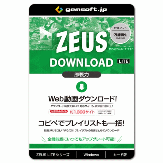 ▼▼▼▼▼商品の特長▼▼▼▼▼ ■ ZEUS DOWNLOAD LITE 　基本機能だけに絞り込んだのがLITE(ライト版)。 　動画ダウンロード機能をよりシンプルに使う。 ■ 動画URLをコピペするだけでダウンロード！ 　いつもの動画を観る手順で動画を表示、その 　URLをコピーしてペーストするだけ。 　プレイリストURLをコピペすれば、Youtubeプ 　レイリストからも一括。リストの動画をまと 　めてダウンロードできる！ ■ 基本性能を大幅アップ！管理機能も向上！ 　ダウンロードが従来製品より高精度で確実、 　高速・高品質に。対応サイト数も3倍以上 　の、約1，300に拡大。 複数の動画の同 　時ダウンロードに対応。 リストアップ 　した大量のURLも自動で進行。■対応一覧■ 【保存形式】 　動画ダウンロード 　3GP AVI FLV MOV MP4 WEBM 　音声ダウンロード 　AAC MP3 【iTunes音楽転送】 　読込形式 　3G2 3GP AAC APE ASF AVI DAT DGP DV 　F4V FLAC FLV M4A M4B M4P M4V MKV MOV 　MP3 MP4 MP4V MPEG OGG OGM OGV PSP QT 　RMVB SWF TS VCD VOB WAV WEBA WEBM WMA WMV 　転送形式 　MP3 ※iTunesフォーマット 【画面保存】 　保存形式 　BMP GIF JPG PDF PNG TIFF ■動作環境■ 【OS】Windows 10 / 8.1 / 8 / 7 (32/64bit) 【CPU】1GHz 以上 【メモリ】1GB以上 (4GB以上推奨) 【ハードディスク 空き容量】15GB 以上 推奨 【VGA】 　NVIDIA Geforce 9 Series / AMD(ATI) HD 4000 　Intel HD Graphics 2500以降推奨 【ドライブ】 　ブルーレイ・DVDディスク利用時には、 　各ディスクに対応したドライブが必要 【インターネット接続】必要 【その他】 　net.framework 4.0以降必須 (不足時は自動でインストールします)、 　DirectX 9.0c以降必須 ■ライセンス■ 【製品利用】無期限 【ライセンス数】1 ライセンス 関連キーワード:GEMSOFT gemsoft ジェムソフト 動画ダウンロードソフト 動画 ダウンロード 動画 検索 HD動画 ブラウザ検索 複数動画 ダウンロード ゼウス ゼウスシリーズ ネット動画 ダウンロード ダウンロードソフト 安い ZEUS RECORD ZEUS MUSIC ZEUS DOWNLOAD ZEUS BUNDLE ZEUS BUNDLE LITE ZEUS RECORD LITE ZEUS MUSIC LITE ZEUS DOWNLOAD LITE ゼウス ダウンロード 強力検索機能 ■商品説明の記載について・・各ページに記載されている商品説明はメーカーHPよりポイント部分を抜粋し記載させていただいております。 詳しくは必ずメーカーのHPで再度ご確認いただきご購入下さい。※当店の説明不足等の理由での返品はお断り申し上げます。