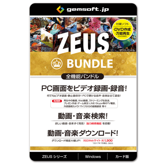 ▼▼▼▼▼商品の特長▼▼▼▼▼ ■ ZEUS BUNDLE 　ZEUS BUNDLEは全機能入り。とってもお得。 ■ 「なんでも」録画。範囲を自由指定。 　PCで再生できるものは、全て録画・録音保存 　できます。システム音声、マイク入力いずれも 　録音可能。 　ZEUS RECORD 相当 ■ 　音楽検索が強力！ 　音楽に特化したユニバーサル検索が、世界中の 　高品質なライブラリから一直線に目的の楽曲を 　探し出します。広告やノイズ情報が入らず探し 　やすい検索です。 　ZEUS MUSIC 相当 ■ ダウンロード直結の検索が強力！ 　動画検索！すぐ発見！ ダウンロード！ 　ZEUS DOWNLOAD 相当 ■ 使えるカット編集、補正機能搭載！ 　CMカットなど、部分削除や分割・結合も簡単。 　欲しい場面を画面キャプチャできます。回転・反 　転／再生速度・音量調整、明るさ・コントラスト調整 他 　ZEUS EDIT 相当 ■ 様々なエリア指定でPC画面を撮影！ 　多角形、フリーハンド、フルスクリーン、ウイ 　ンドウなど9種類のエリア指定を搭載。新聞スク 　ラップするように、必要な部分に合わせて自由 　な切抜きが可能。 　ZEUS CAPTURE 相当■対応一覧■ 【録画】 　動画保存形式 　ASF AVI FLV GIF MOV MP4 MPEG VOB WMV 　音楽保存形式 　AAC FLAC MP3 OGG WAV WMA 【音楽検索・録音・ダウンロード】 　ダウンロード 　ダウンロード 保存形式 　AAC MP3 　録音 　保存形式 　AAC FLAC MP3 OGG WAV WMA 　音源／ システムサウンド、マイク、 　システムサウンド＋マイク 　音質／ 任意に設定可能 　変換 　保存形式 　AAC AC3 FLAC MP2 MP3 M4A WAV WMA 　オーディオ波形編集 　読込形式 　AAC AC3 AIF AIFF ASF ASX AU CAF CDA FLAC IT 　M4AMO3 MOD MP2 MP3 MTM OGG PAF PVF S3M SF 　SVX VOC W64 WAV WMA WMV WV XM 【動画ダウンロード】 　保存形式 　動画ダウンロード 　3GP AVI FLV MOV MP4 WEBM 　音声ダウンロード 　AAC MP3 【動画編集・変換】 　読込 　動画形式 　3G2 3GP 3GP2 3GPP ASF ASX AVI BIK CSF DAT 　DIVX DV DVR EVO F4V IVF M2TS M1V M2V M4P 　M4V MKV MOV MPV2 MP2V MP4 MPE MPEG MPG MR 　MTS MXF OGM PMP PVA PSS RAM RATDVD RM RMVB 　RP RPM ROQ RT SCM SMK QT TP TPR TS VM VOB 　VP6 WMV WMP 　音楽保存形式 　AAC AC3 AIF AIFC AIFF AMR APE AU CDA DSS 　DTS FLAC FLC FLV M1A M2A M4A M4B M4R M4P 　MID MIDI MKA MP2 MP3 MPA MPC MPCPL OGG 　RA RMI SND TTA WAV WMA WV 　プレイリスト形式 　ASX M3U PLS SMPL WVX WAX WMX MPCPL 　出力(変換) 　動画形式 　3GP ASF AVI DV FLV GIF M4V MKV MKV MOV 　MP4 OGV SWF VOB WEBM WMV 　音楽形式 　AAC AC3 AIFF DTS FLAC M4A M4R MP2 MP3 　OGG RA WAV WMA 　スライドショー 　読込画像 　BMP EMF EXIF GIF ICO JPEG JPG PNG TIFF WMF 　読込BGM 　AAC MP3 WAV WMA 　出力動画 　MP4 【キャプチャ】 　画面撮影 　保存形式 　BMP GIF JPG PDF PNG TIFF 【その他の機能】 　iTunes音楽転送 　読込形式 　3G2 3GP AAC AAC APE ASF AVI DAT DGP DV F4V 　FLAC FLV M4A M4A M4B M4P M4V MKV MOV MP3 　MP4 MP4V MPEG OGG OGM OGV PSP QT RMVB SWF 　TS VCD VOB WAV WAV WEBA WEBM WMA WMV 　転送形式 　MP3 ※iTunesフォーマット 　(2019年5月現在) 　音楽CD作成 　読込形式 　3G2 3GP AAC AAC ASF AVI DAT DGP DV F4V FLAC 　FLV M4A M4A M4B M4P M4V MKV MOV MP3 MP4 MP4V 　MPEG OGG OGM OGV PSP QT RMVB SWF TS VCD VOB 　WAV WAV WEBA WEBM WMA WMV 　音楽CD変換 　出力形式 　AAC FLAC MP3 OGG WAV WMA ■動作環境■ 【OS】Windows 10 / 8.1 / 8 / 7 (32/64bit) 【CPU】1GHz 以上 【メモリ】1GB以上 (4GB以上推奨) 【ハードディスク 空き容量】15GB 以上 推奨 【VGA】 　NVIDIA Geforce 9 Series / AMD(ATI) HD 4000 　Intel HD Graphics 2500以降推奨 【ドライブ】 　ブルーレイ・DVDディスク利用時には、 　各ディスクに対応したドライブが必要 【インターネット接続】必要 【その他】 　net.framework 4.0以降必須 (不足時は自動でインストールします)、 　DirectX 9.0c以降必須 ■ライセンス■ 【製品利用】無期限 【ライセンス数】1 ライセンス 関連キーワード: 関連キーワード:GEMSOFT gemsoft ジェムソフト パソコン 録画 動画 録画 Web動画 録画 ゲーム実況 録画 検索 HD動 TV電話 録音 テレビ電話 録画 ダウンロード ゼウス ゼウスシリーズ ネット 音楽 ダウンロード ダウンロードソフト 安い ZEUS RECORD ZEUS MUSIC ZEUS DOWNLOAD ZEUS BUNDLE ZEUS BUNDLE LITE ZEUS RECORD LITE ZEUS MUSIC LITE ZEUS DOWNLOAD LITE ゼウス ダウンロード 強力検索機能 ■商品説明の記載について・・各ページに記載されている商品説明はメーカーHPよりポイント部分を抜粋し記載させていただいております。 詳しくは必ずメーカーのHPで再度ご確認いただきご購入下さい。※当店の説明不足等の理由での返品はお断り申し上げます。