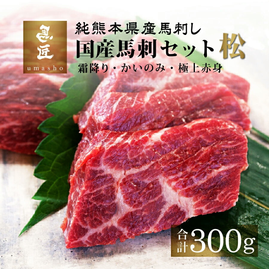 【国産馬刺セット・松 300g】3種セット［霜降り］［かいのみ］［極上赤身］各100g 6人前 7人前 熊本 馬刺 専門店【年間100頭の特上レア】純国産 送料無料 冷凍 高級グルメ お取り寄せ 詰め合わ…