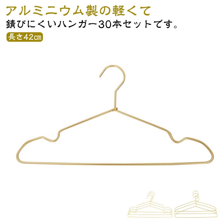 アルミニウム製の軽くて錆びにくいハンガー30本セットです。【長さ42cm】程よい光沢と洗練されたデザインが美しく、さっと服をかけるだけで、より一層衣服を引立てます。肩先がゆるやかにカーブされたデザインで、衣服を引っ張ることがなく、型崩れや服を傷めにくい仕様となっておりますので、安心してお使いいただけます。肩部分に深めの溝をつくり、キャミソールやタンクトップなどの衣服がずり落ちにくいのも嬉しいポイント♪また、アルミ素材100％を使用したことで、重さわずか50gと超軽量を実現いたしました。たくさんの衣服をまとめて収納する時や、クローゼットの中の衣服の並び替えの際もラクラク行っていただけます♪服に優しく、ずり落ちにくい、おしゃれな超軽量アルミハンガーで快適に、衣服をより美しく。 サイズ 30本セット サイズについての説明 長さ42cm 素材 アルミ 色 ゴールド(溝あり) シルバー(溝あり) ゴールド(溝なし) シルバー(溝なし) 備考 ●サイズ詳細等の測り方はスタッフ間で統一、徹底はしておりますが、実寸は商品によって若干の誤差(1cm～3cm )がある場合がございますので、予めご了承ください。 ●製造ロットにより、細部形状の違いや、同色でも色味に多少の誤差が生じます。 ●パッケージは改良のため予告なく仕様を変更する場合があります。 ▼商品の色は、撮影時の光や、お客様のモニターの色具合などにより、実際の商品と異なる場合がございます。あらかじめ、ご了承ください。 ▼生地の特性上、やや匂いが強く感じられるものもございます。数日のご使用や陰干しなどで気になる匂いはほとんど感じられなくなります。 ▼同じ商品でも生産時期により形やサイズ、カラーに多少の誤差が生じる場合もございます。 ▼他店舗でも在庫を共有して販売をしている為、受注後欠品となる場合もございます。予め、ご了承お願い申し上げます。 ▼出荷前に全て検品を行っておりますが、万が一商品に不具合があった場合は、お問い合わせフォームまたはメールよりご連絡頂けます様お願い申し上げます。速やかに対応致しますのでご安心ください。