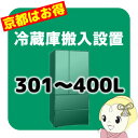 ＜京都市内・近隣地域限定＞■　冷蔵庫（301〜400L）　搬入設置サービス　■