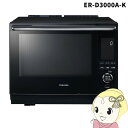 【在庫あり】スチームオーブンレンジ 東芝 TOSHIBA 過熱水蒸気オーブンレンジ 30L 石窯ドーム グランブラック ER-D3000A-K【/srm】