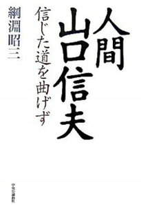 【中古】人間山口信夫 信じた道を曲げず/中央公論新社/綱淵昭三（単行本）