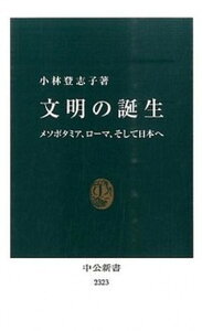 【中古】文明の誕生 メソポタミア、ロ-マ、そして日本へ /中央公論新社/小林登志子（新書）